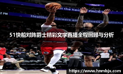 51快船对阵爵士精彩文字直播全程回顾与分析