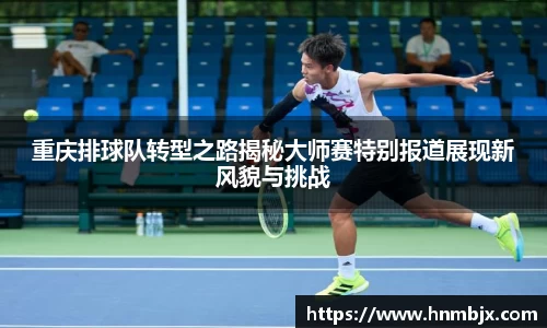 重庆排球队转型之路揭秘大师赛特别报道展现新风貌与挑战