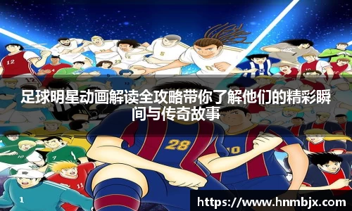 足球明星动画解读全攻略带你了解他们的精彩瞬间与传奇故事