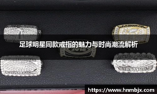 足球明星同款戒指的魅力与时尚潮流解析