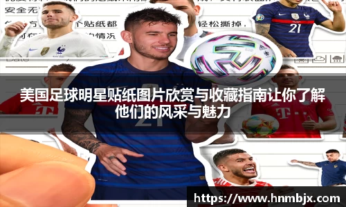 美国足球明星贴纸图片欣赏与收藏指南让你了解他们的风采与魅力